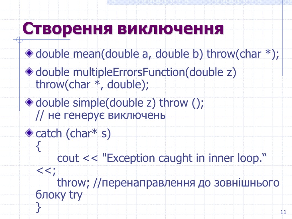 11 Створення виключення double mean(double a, double b) throw(char *); double multipleErrorsFunction(double z) throw(char